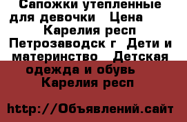 Сапожки утепленные для девочки › Цена ­ 350 - Карелия респ., Петрозаводск г. Дети и материнство » Детская одежда и обувь   . Карелия респ.